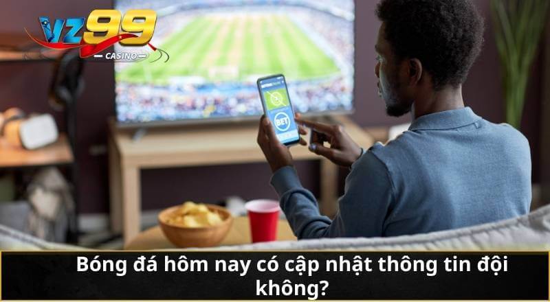 Bóng đá hôm nay có cập nhật thông tin đội không?