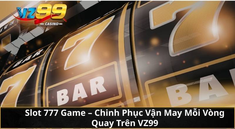 Slot 777 Game - Chinh Phục Vận May Mỗi Vòng Quay Trên VZ99