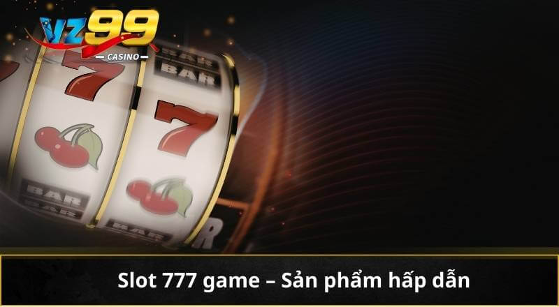 Slot 777 game - Sản phẩm hấp dẫn 